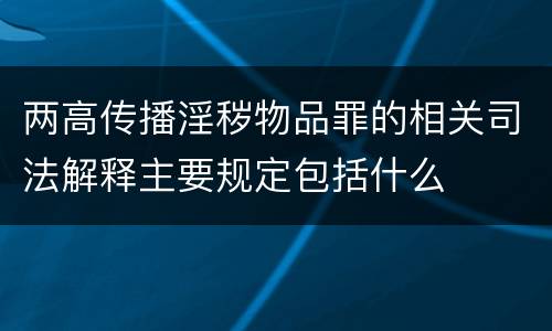 两高传播淫秽物品罪的相关司法解释主要规定包括什么