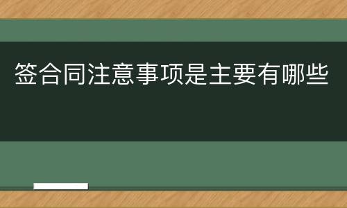 签合同注意事项是主要有哪些