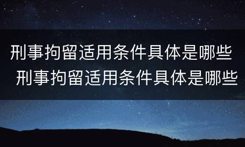 刑事拘留适用条件具体是哪些 刑事拘留适用条件具体是哪些方面