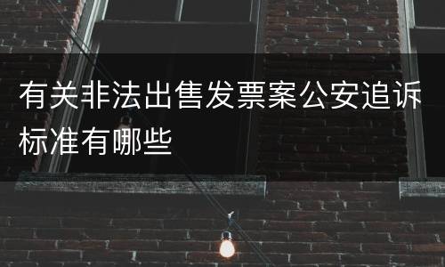 有关非法出售发票案公安追诉标准有哪些