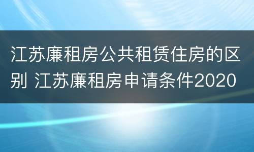 江苏廉租房公共租赁住房的区别 江苏廉租房申请条件2020