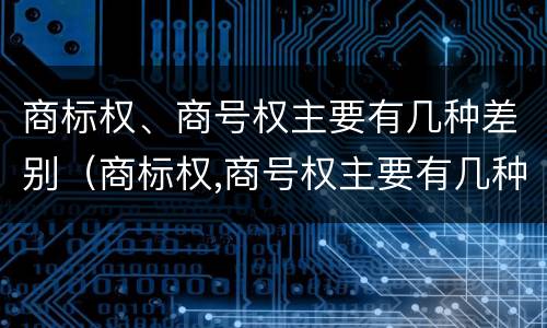 商标权、商号权主要有几种差别（商标权,商号权主要有几种差别类型）