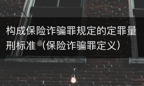 构成保险诈骗罪规定的定罪量刑标准（保险诈骗罪定义）