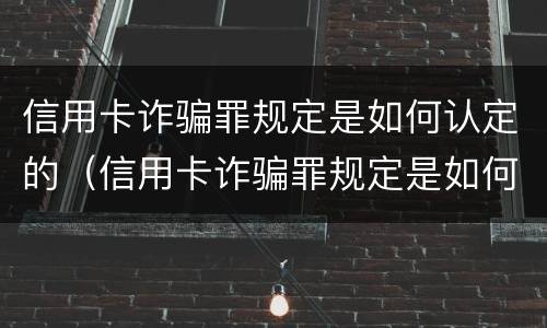 信用卡诈骗罪规定是如何认定的（信用卡诈骗罪规定是如何认定的标准）