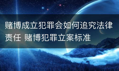 赌博成立犯罪会如何追究法律责任 赌博犯罪立案标准