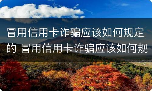 冒用信用卡诈骗应该如何规定的 冒用信用卡诈骗应该如何规定的处罚