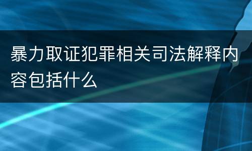 暴力取证犯罪相关司法解释内容包括什么