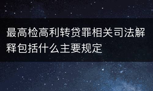 最高检高利转贷罪相关司法解释包括什么主要规定