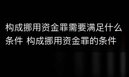 构成挪用资金罪需要满足什么条件 构成挪用资金罪的条件