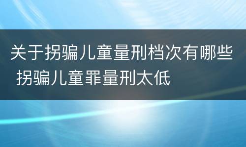 关于拐骗儿童量刑档次有哪些 拐骗儿童罪量刑太低