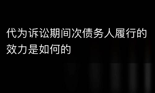 代为诉讼期间次债务人履行的效力是如何的