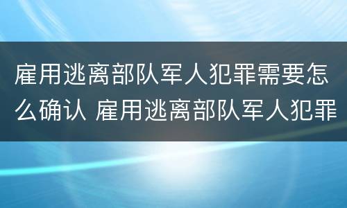 雇用逃离部队军人犯罪需要怎么确认 雇用逃离部队军人犯罪需要怎么确认呢