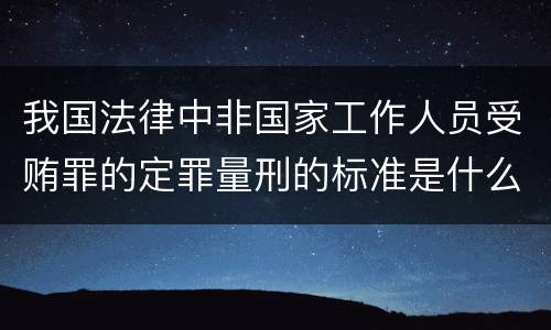 我国法律中非国家工作人员受贿罪的定罪量刑的标准是什么