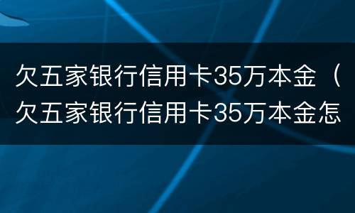 欠五家银行信用卡35万本金（欠五家银行信用卡35万本金怎么还）