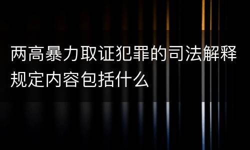 两高暴力取证犯罪的司法解释规定内容包括什么