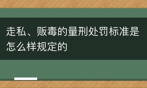 走私、贩毒的量刑处罚标准是怎么样规定的