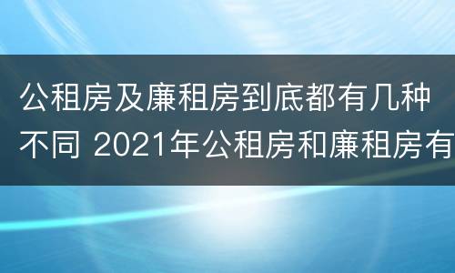 公租房及廉租房到底都有几种不同 2021年公租房和廉租房有什么区别