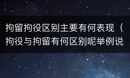 拘留拘役区别主要有何表现（拘役与拘留有何区别呢举例说明）