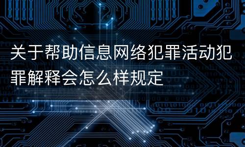 关于帮助信息网络犯罪活动犯罪解释会怎么样规定