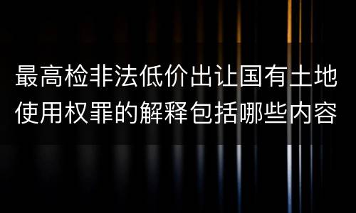 最高检非法低价出让国有土地使用权罪的解释包括哪些内容