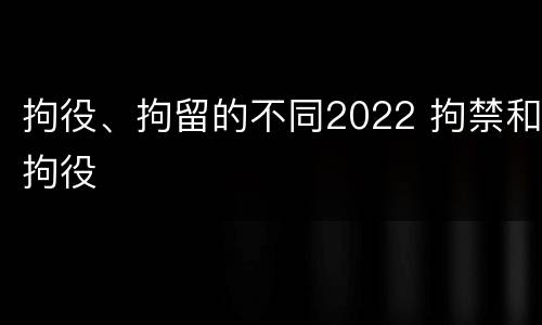 拘役、拘留的不同2022 拘禁和拘役