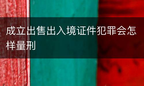 成立出售出入境证件犯罪会怎样量刑