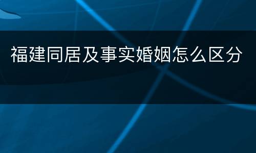 福建同居及事实婚姻怎么区分