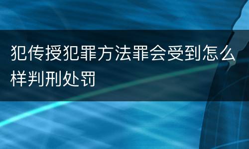 犯传授犯罪方法罪会受到怎么样判刑处罚