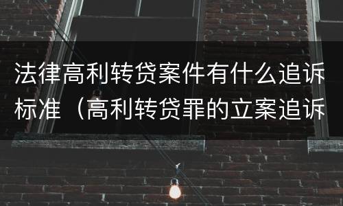 法律高利转贷案件有什么追诉标准（高利转贷罪的立案追诉标准是什么?）