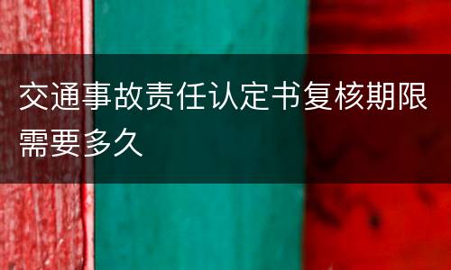 交通事故责任认定书复核期限需要多久