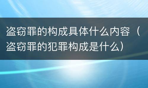 盗窃罪的构成具体什么内容（盗窃罪的犯罪构成是什么）