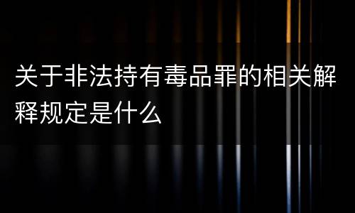 关于非法持有毒品罪的相关解释规定是什么