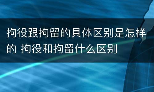 拘役跟拘留的具体区别是怎样的 拘役和拘留什么区别