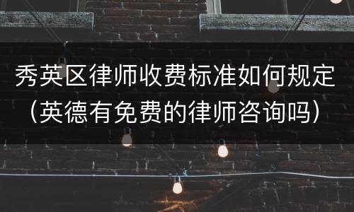 秀英区律师收费标准如何规定（英德有免费的律师咨询吗）