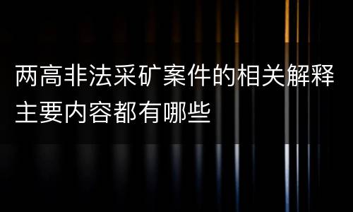 两高非法采矿案件的相关解释主要内容都有哪些