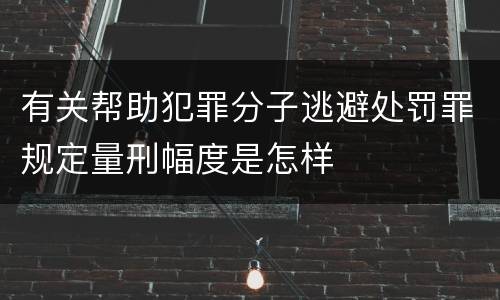 有关帮助犯罪分子逃避处罚罪规定量刑幅度是怎样