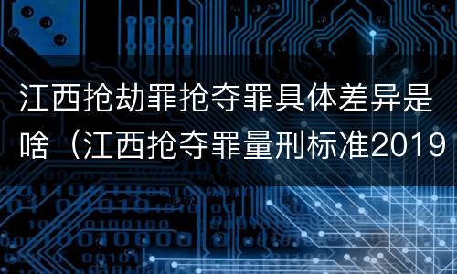 江西抢劫罪抢夺罪具体差异是啥（江西抢夺罪量刑标准2019）