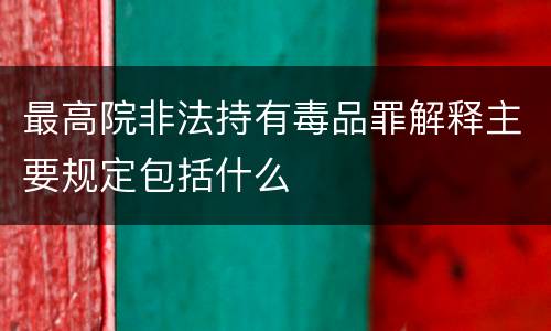 最高院非法持有毒品罪解释主要规定包括什么