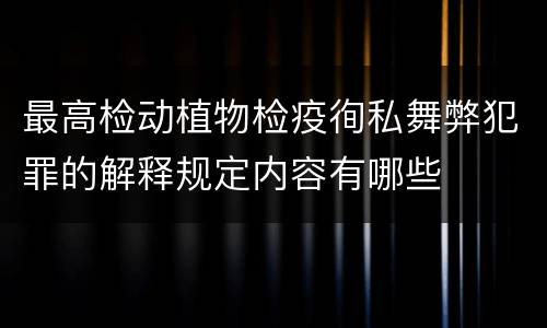 最高检动植物检疫徇私舞弊犯罪的解释规定内容有哪些