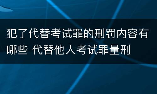 犯了代替考试罪的刑罚内容有哪些 代替他人考试罪量刑