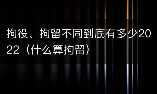 拘役、拘留不同到底有多少2022（什么算拘留）