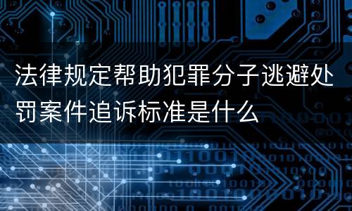 法律规定帮助犯罪分子逃避处罚案件追诉标准是什么