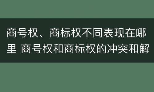 商号权、商标权不同表现在哪里 商号权和商标权的冲突和解决