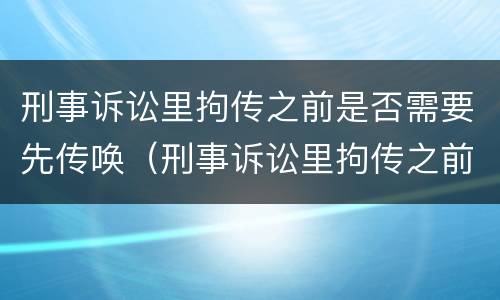 刑事诉讼里拘传之前是否需要先传唤（刑事诉讼里拘传之前是否需要先传唤人）