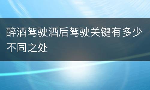 醉酒驾驶酒后驾驶关键有多少不同之处