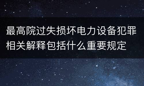 最高院过失损坏电力设备犯罪相关解释包括什么重要规定