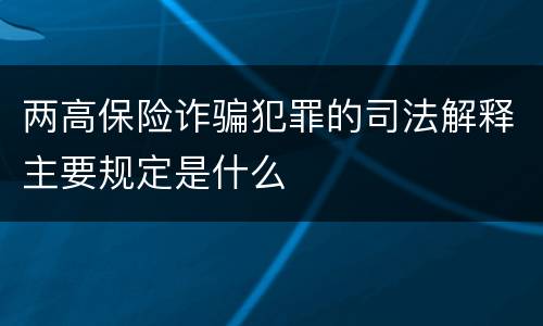 两高保险诈骗犯罪的司法解释主要规定是什么