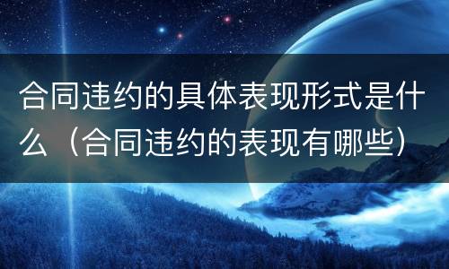 合同违约的具体表现形式是什么（合同违约的表现有哪些）