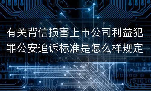 有关背信损害上市公司利益犯罪公安追诉标准是怎么样规定