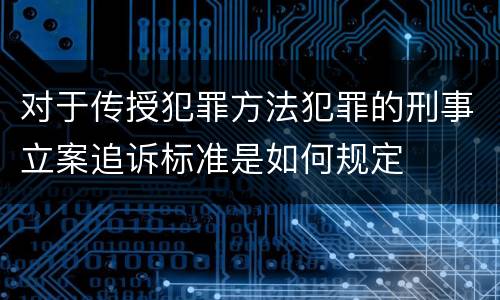 对于传授犯罪方法犯罪的刑事立案追诉标准是如何规定